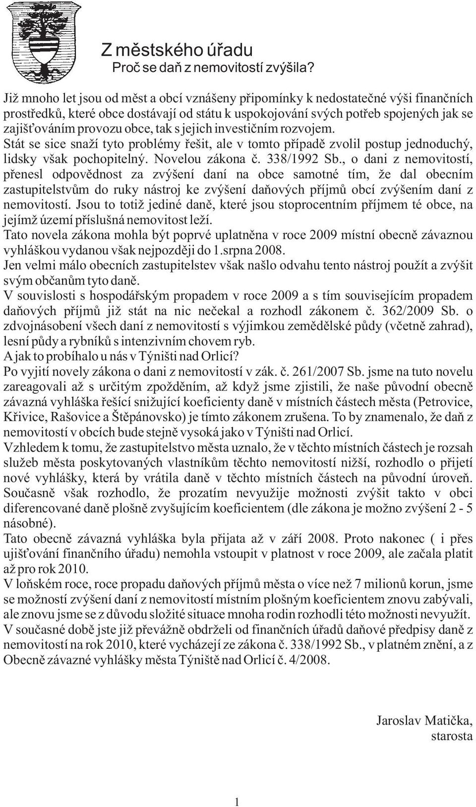 tak s jejich investièním rozvojem. Stát se sice snaží tyto problémy øešit, ale v tomto pøípadì zvolil postup jednoduchý, lidsky však pochopitelný. Novelou zákona è. 338/1992 Sb.