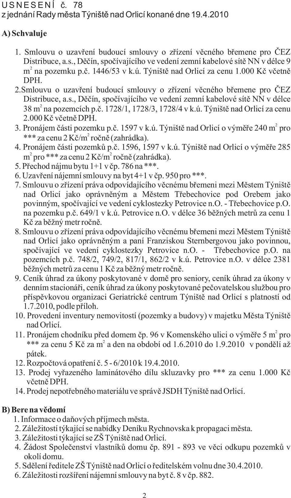 è. 1728/1, 1728/3, 1728/4 v k.ú. Týništì nad Orlicí za cenu 2.000 Kè vèetnì DPH. 2 3. Pronájem èásti pozemku p.è. 1597 v k.ú. Týništì nad Orlicí o výmìøe 240 m pro 2 *** za cenu 2 Kè/m roènì (zahrádka).