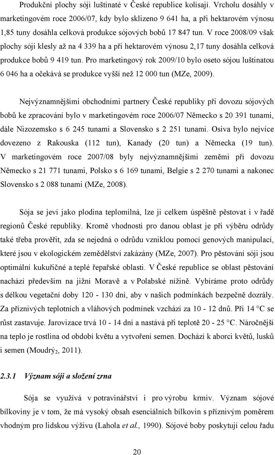 V roce 2008/09 však plochy sóji klesly až na 4 339 ha a při hektarovém výnosu 2,17 tuny dosáhla celková produkce bobů 9 419 tun.