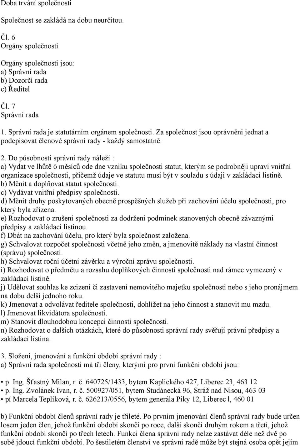 Do působnosti správní rady náleží : a) Vydat ve lhůtě 6 měsíců ode dne vzniku společnosti statut, kterým se podrobněji upraví vnitřní organizace společnosti, přičemž údaje ve statutu musí být v