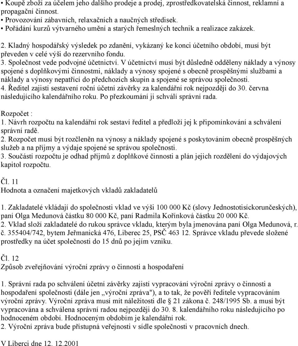 Kladný hospodářský výsledek po zdanění, vykázaný ke konci účetního období, musí být převeden v celé výši do rezervního fondu. 3. Společnost vede podvojné účetnictví.