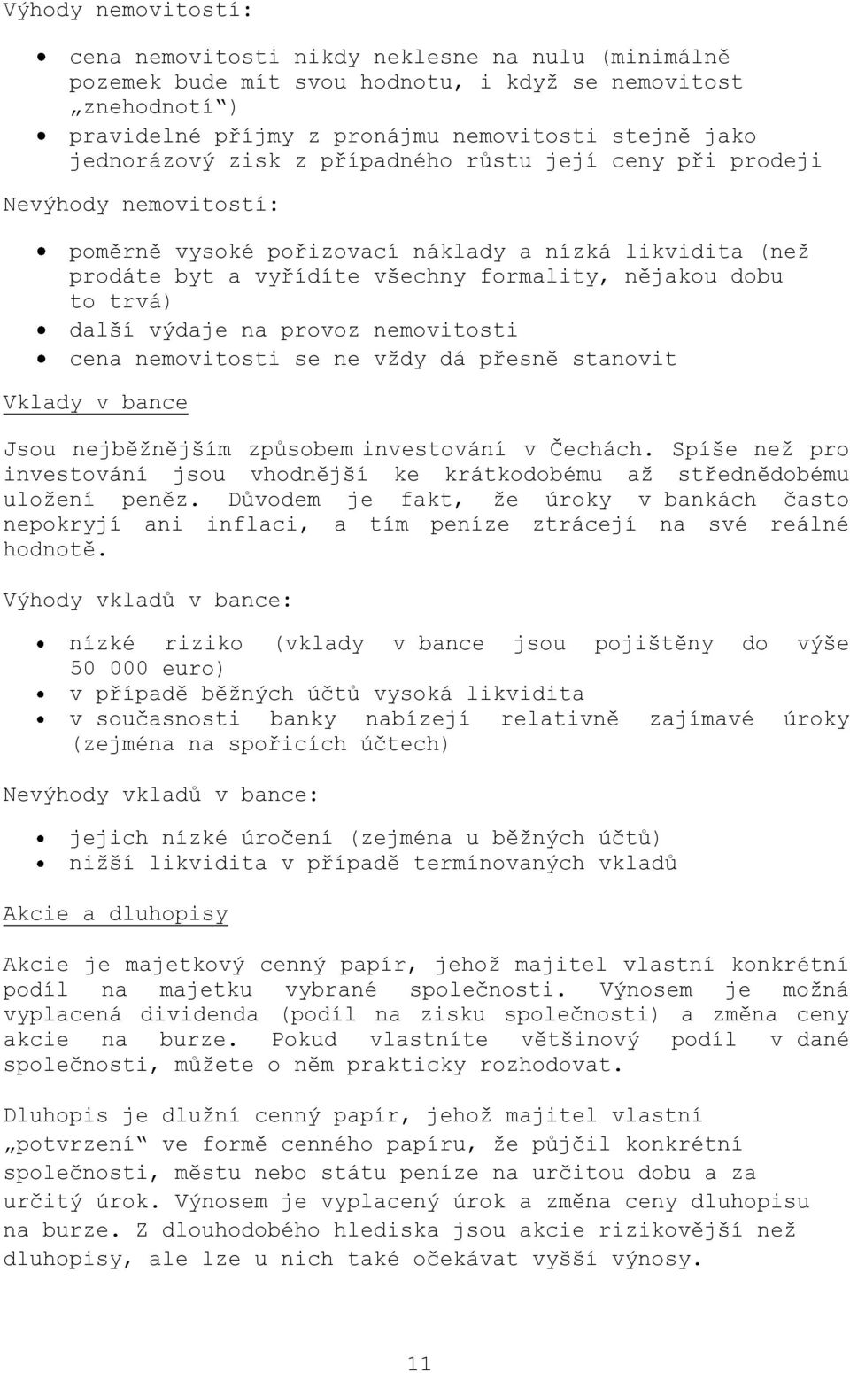 trvá) další výdaje na provoz nemovitosti cena nemovitosti se ne vždy dá přesně stanovit Vklady v bance Jsou nejběžnějším způsobem investování v Čechách.
