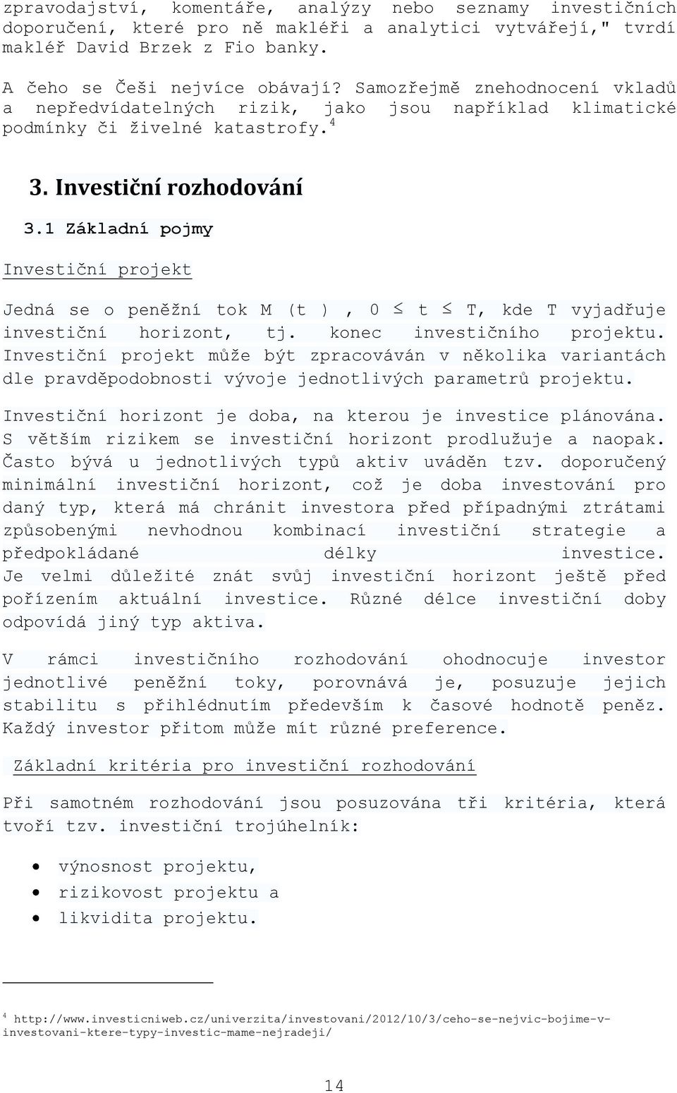 1 Základní pojmy Investiční projekt Jedná se o peněžní tok M (t ), 0 t T, kde T vyjadřuje investiční horizont, tj. konec investičního projektu.