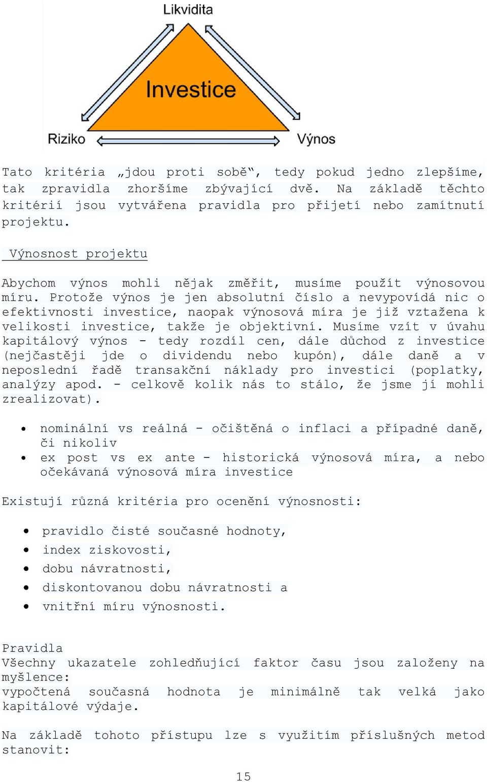 Protože výnos je jen absolutní číslo a nevypovídá nic o efektivnosti investice, naopak výnosová míra je již vztažena k velikosti investice, takže je objektivní.