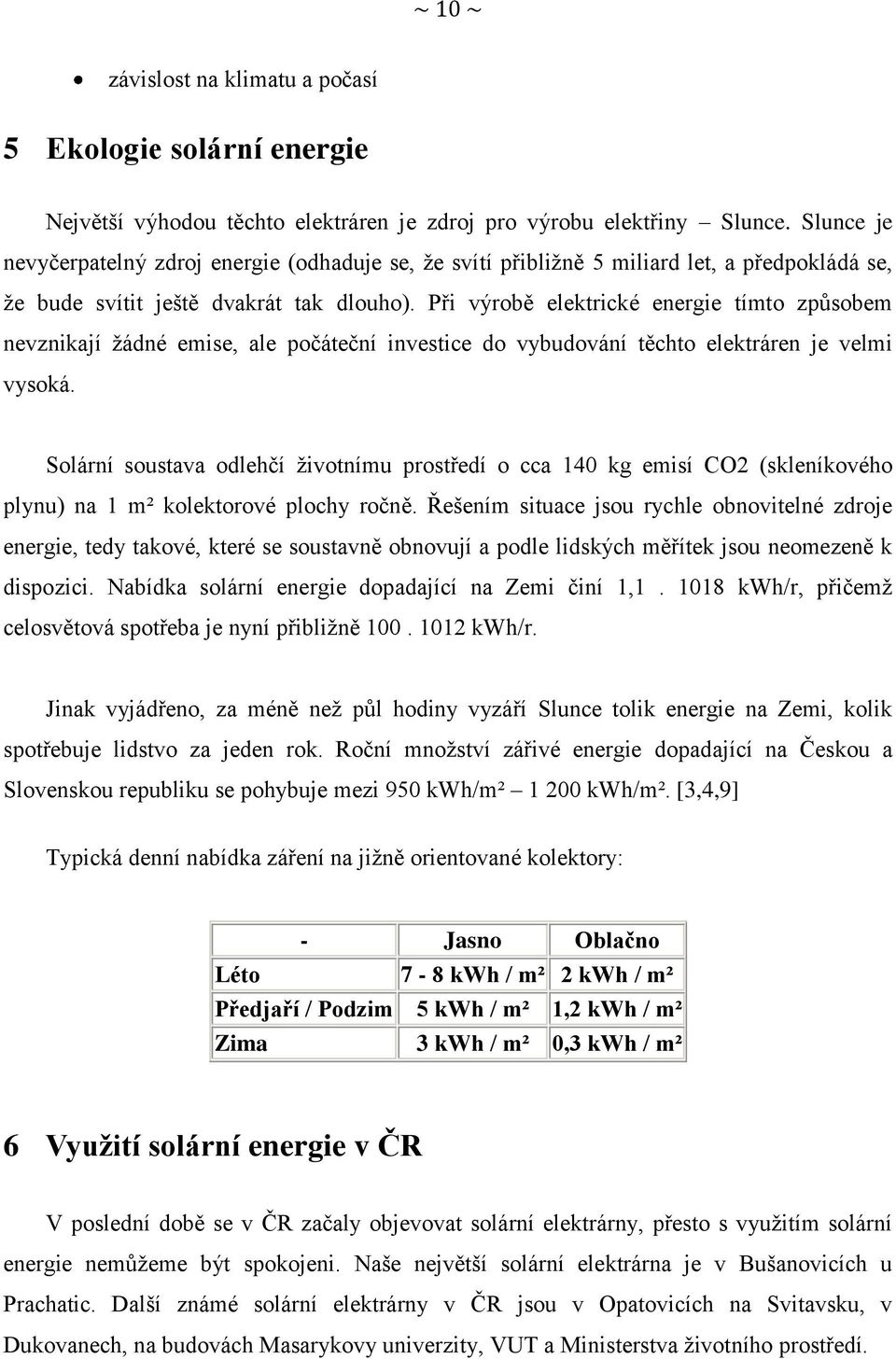 Při výrobě elektrické energie tímto způsobem nevznikají ţádné emise, ale počáteční investice do vybudování těchto elektráren je velmi vysoká.