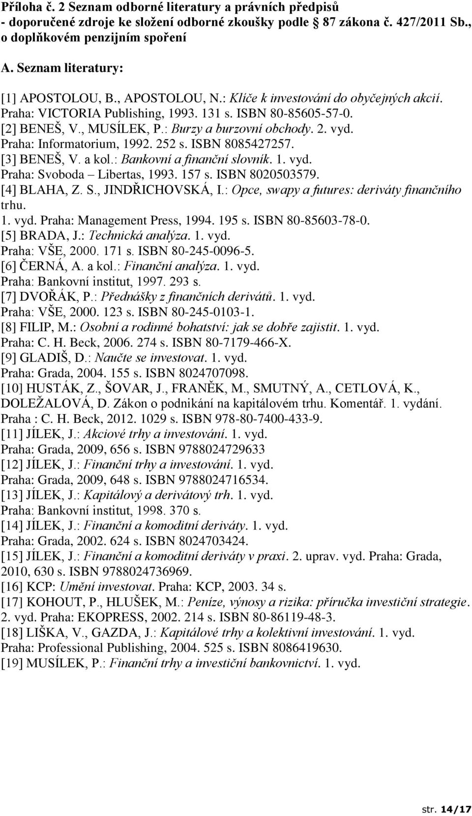 : Burzy a burzovní obchody. 2. vyd. Praha: Informatorium, 1992. 252 s. ISBN 8085427257. [3] BENEŠ, V. a kol.: Bankovní a finanční slovník. 1. vyd. Praha: Svoboda Libertas, 1993. 157 s.