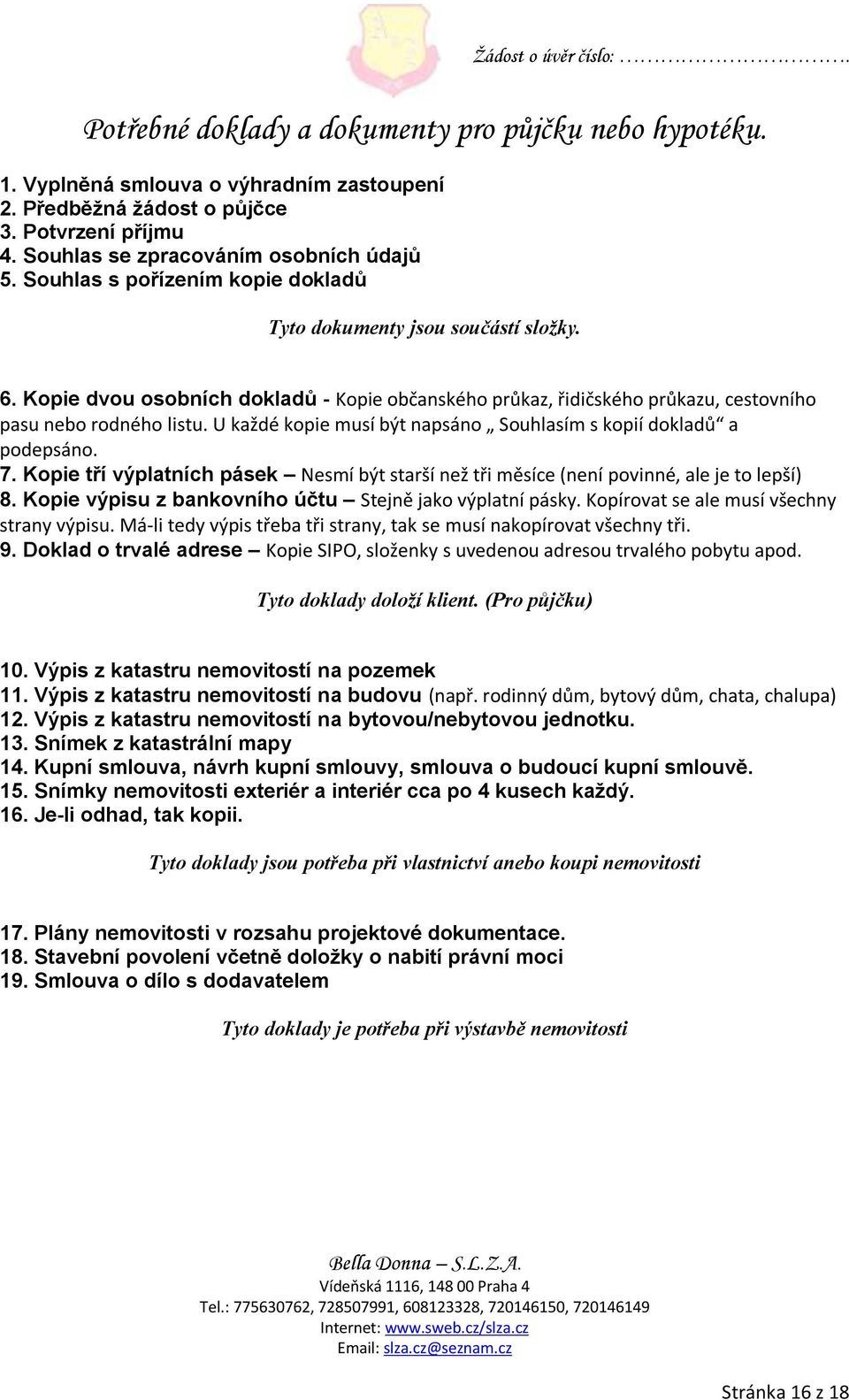 U každé kopie musí být napsáno Souhlasím s kopií dokladů a podepsáno. 7. Kopie tří výplatních pásek Nesmí být starší než tři měsíce (není povinné, ale je to lepší) 8.