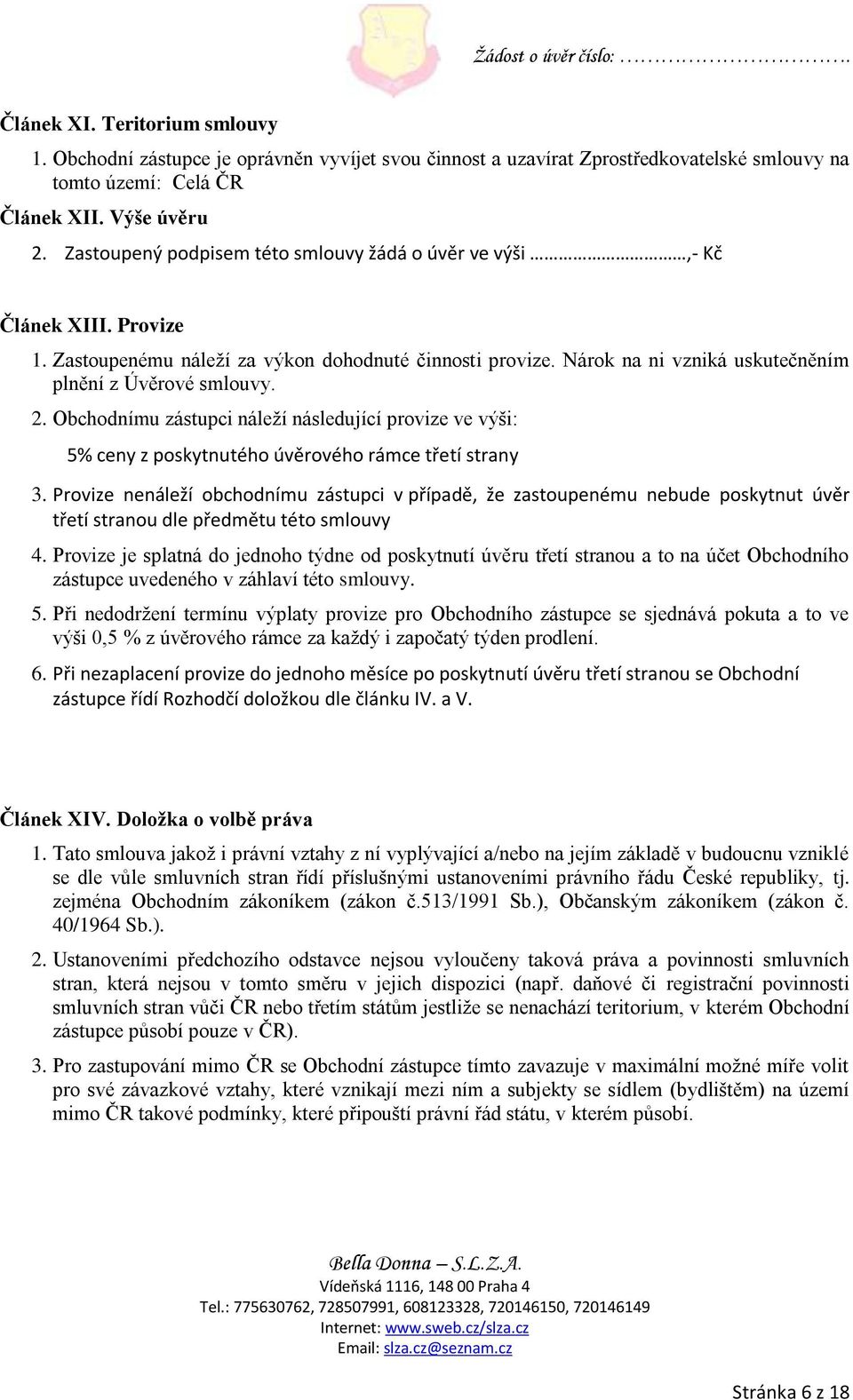 Obchodnímu zástupci náleží následující provize ve výši: 5% ceny z poskytnutého úvěrového rámce třetí strany 3.