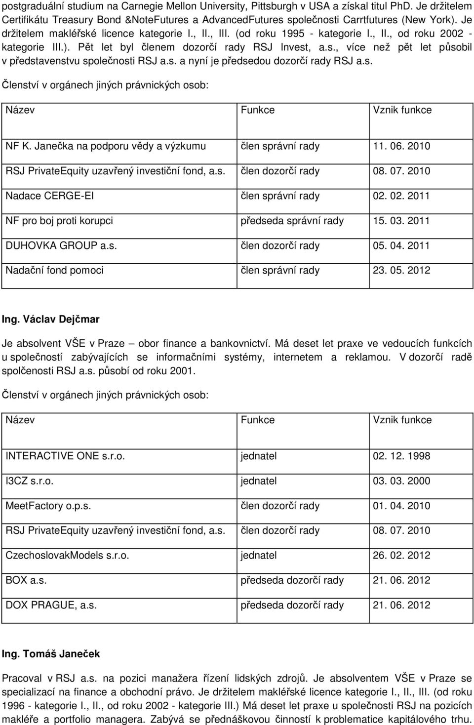 s. a nyní je předsedou dozorčí rady RSJ a.s. Členství v orgánech jiných právnických osob: Název Funkce Vznik funkce NF K. Janečka na podporu vědy a výzkumu člen správní rady 11. 06.