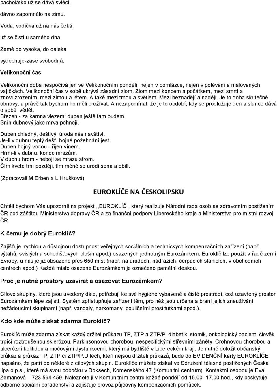 Zlom mezi koncem a počátkem, mezi smrtí a znovuzrozením, mezi zimou a létem. A také mezi tmou a světlem. Mezi beznadějí a nadějí. Je to doba skutečné obnovy, a právě tak bychom ho měli prožívat.