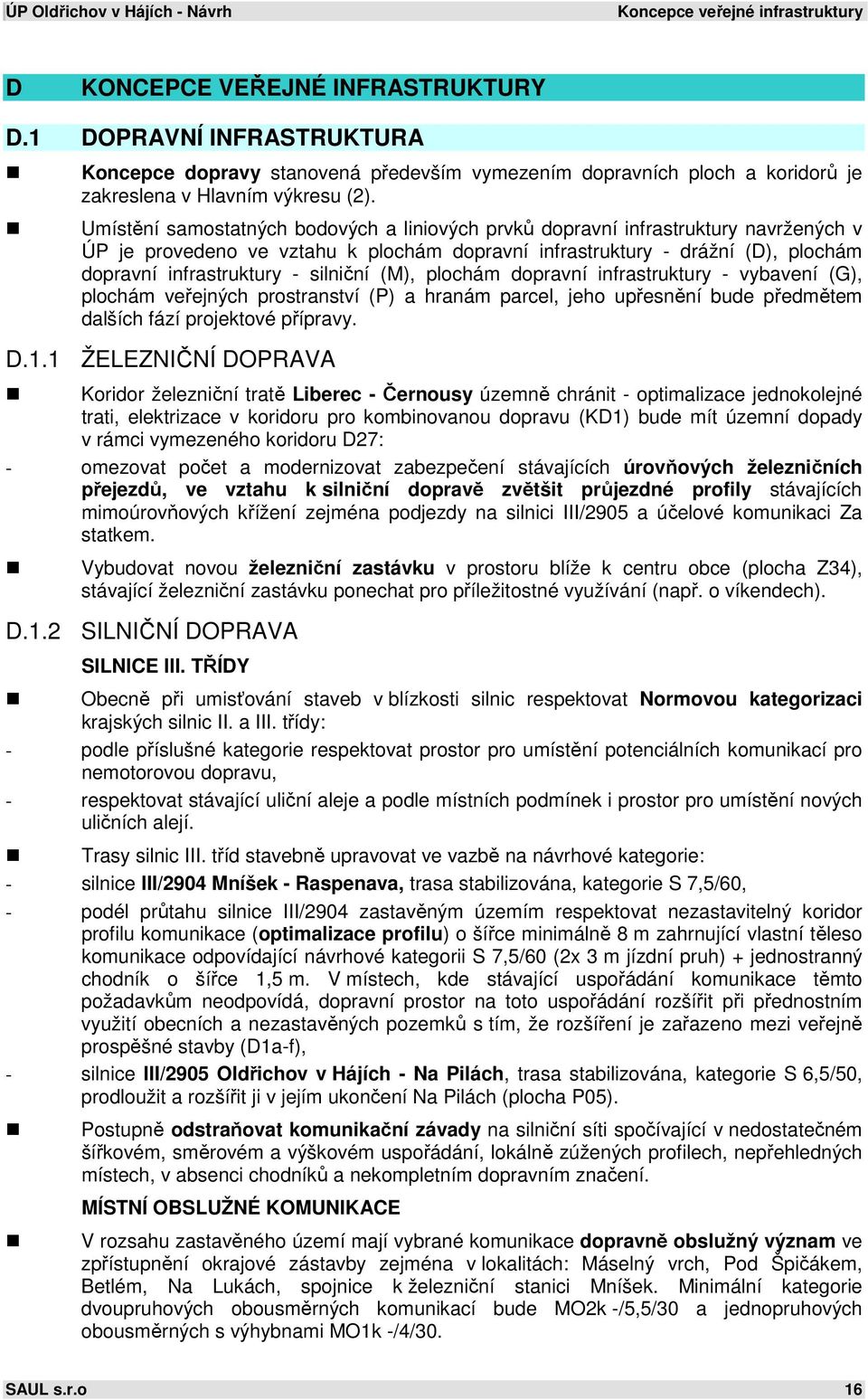 Umístění samostatných bodových a liniových prvků dopravní infrastruktury navržených v ÚP je provedeno ve vztahu k plochám dopravní infrastruktury - drážní (D), plochám dopravní infrastruktury -