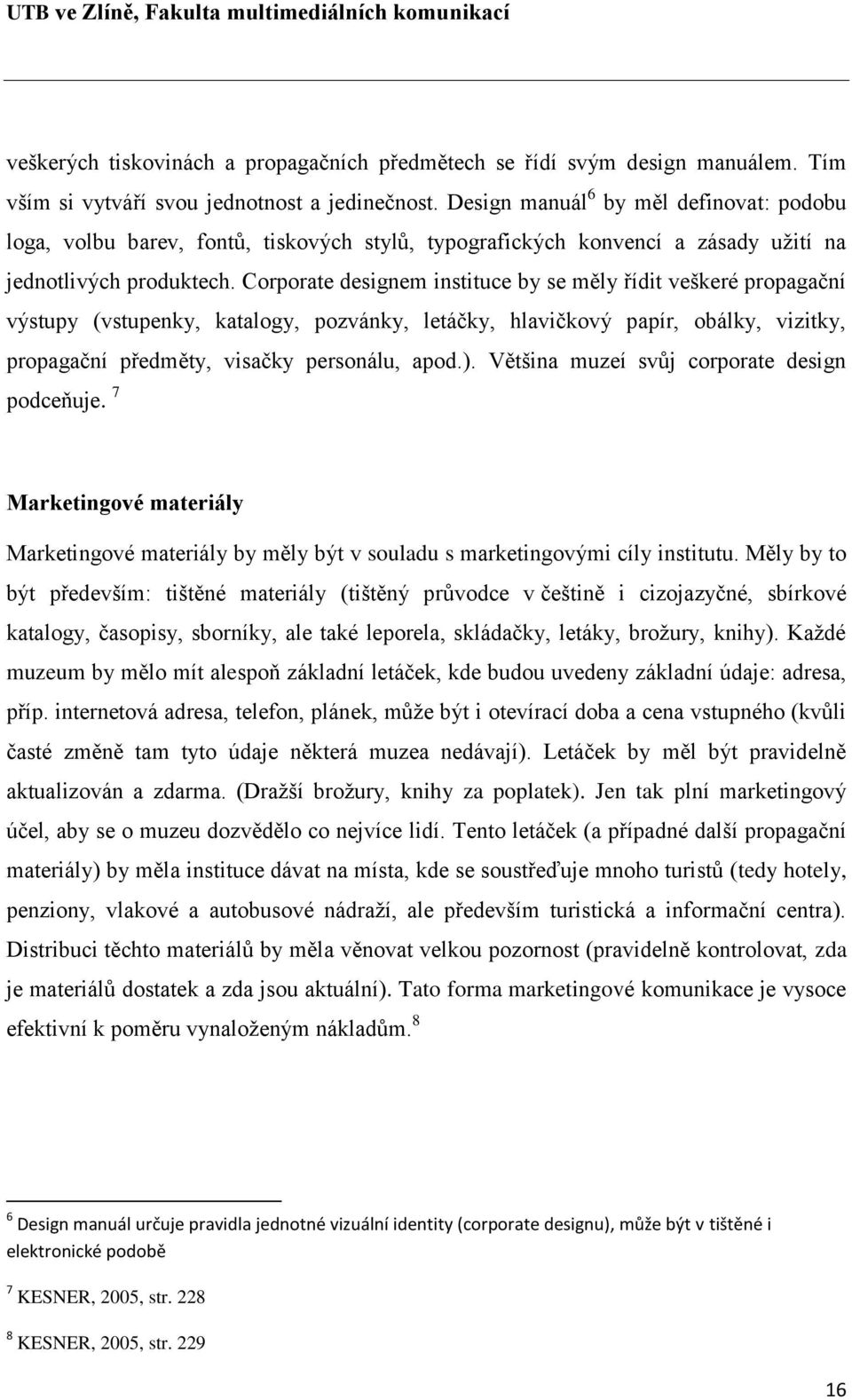 Corporate designem instituce by se měly řídit veškeré propagační výstupy (vstupenky, katalogy, pozvánky, letáčky, hlavičkový papír, obálky, vizitky, propagační předměty, visačky personálu, apod.).