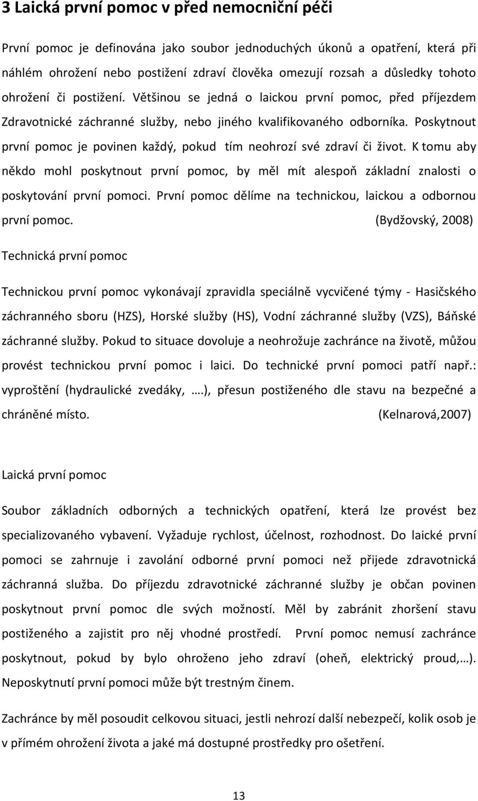 Poskytnout první pomoc je povinen každý, pokud tím neohrozí své zdraví či život. K tomu aby někdo mohl poskytnout první pomoc, by měl mít alespoň základní znalosti o poskytování první pomoci.