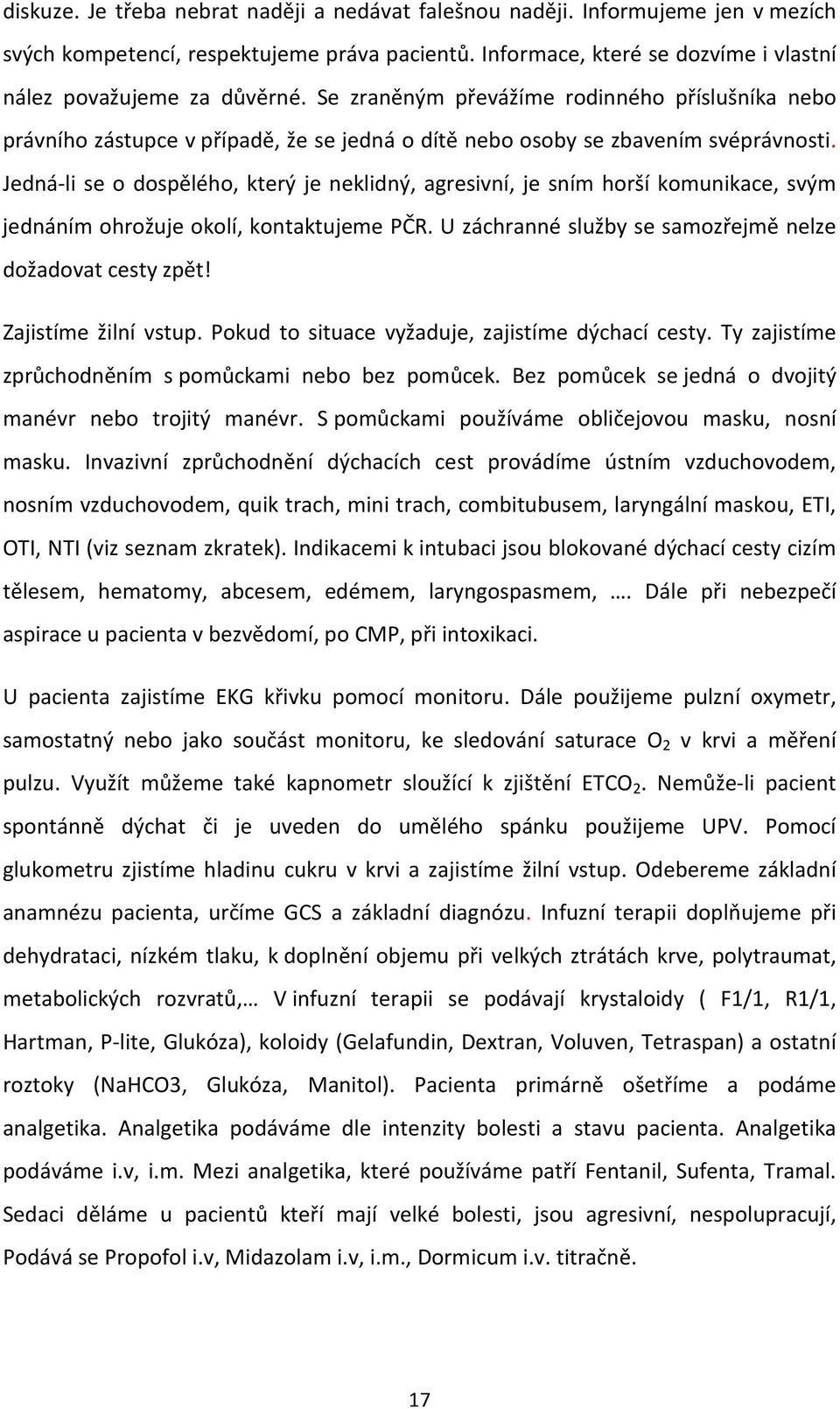 Jedná-li se o dospělého, který je neklidný, agresivní, je sním horší komunikace, svým jednáním ohrožuje okolí, kontaktujeme PČR. U záchranné služby se samozřejmě nelze dožadovat cesty zpět!