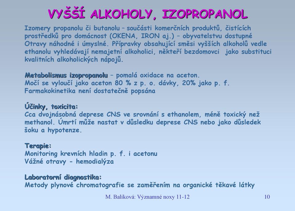 Metabolismus izopropanolu pomalá oxidace na aceton. Močí se vyloučí jako aceton 80 % z p. o. dávky, 20% jako p. f.