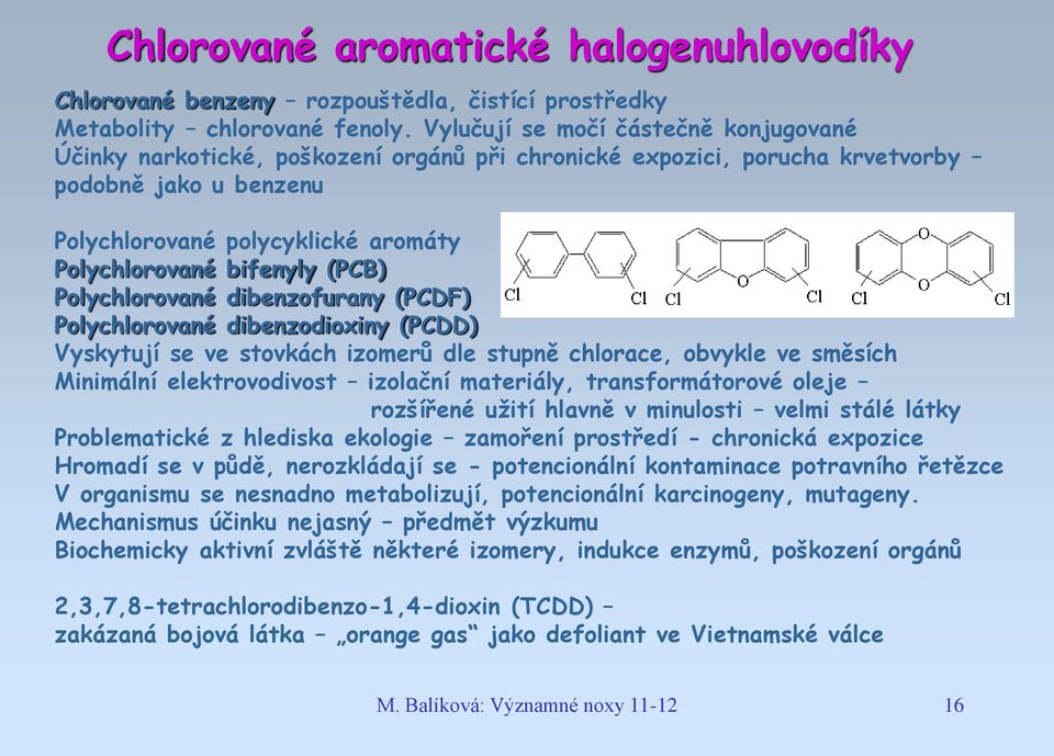 (PCB) Polychlorované dibenzofurany (PCDF) Polychlorované dibenzodioxiny (PCDD) Vyskytují se ve stovkách izomerů dle stupně chlorace, obvykle ve směsích Minimální elektrovodivost izolační materiály,