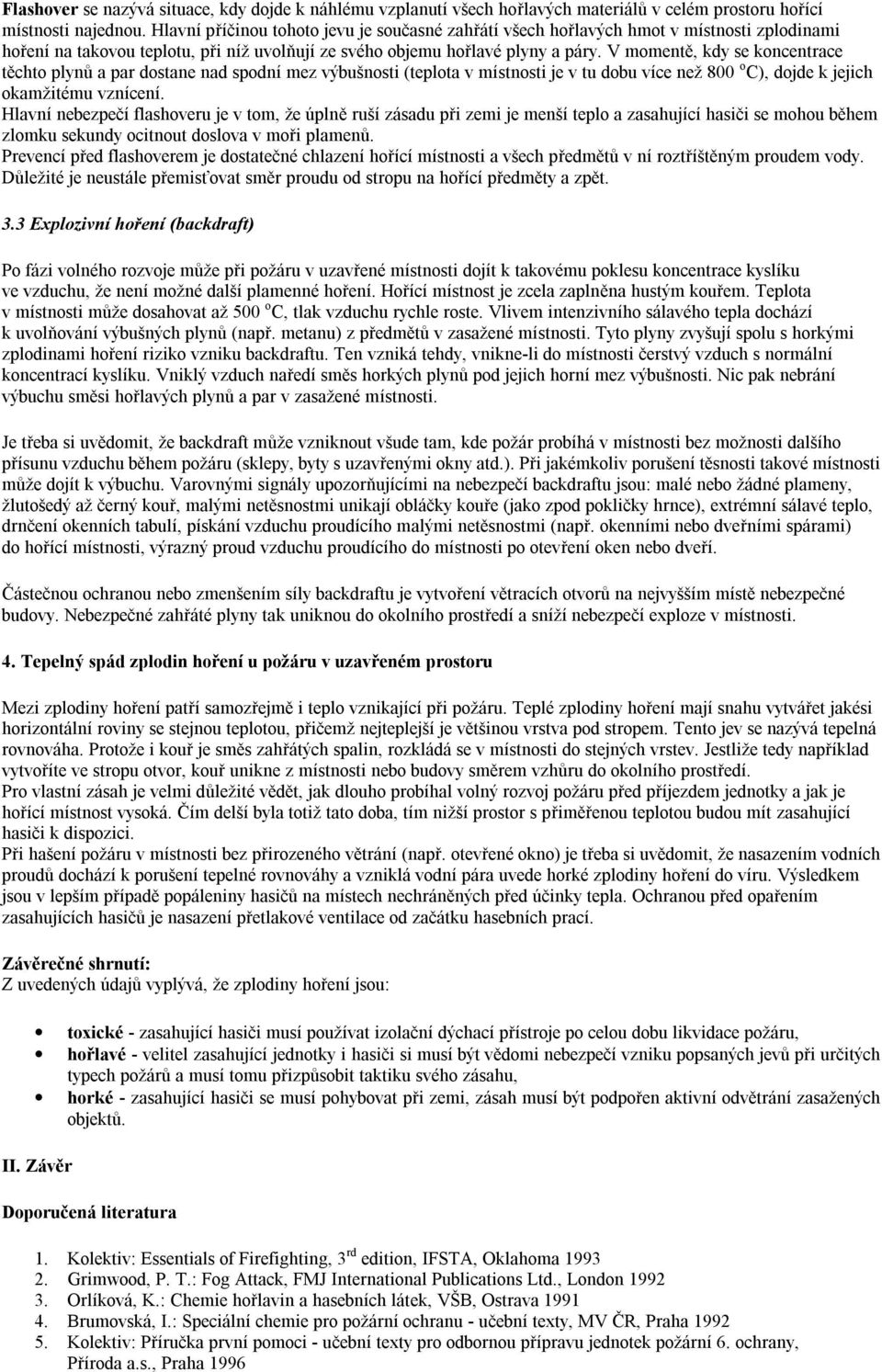 V momentě, kdy se koncentrace těchto plynů a par dostane nad spodní mez výbušnosti (teplota v místnosti je v tu dobu více než 800 o C), dojde k jejich okamžitému vznícení.