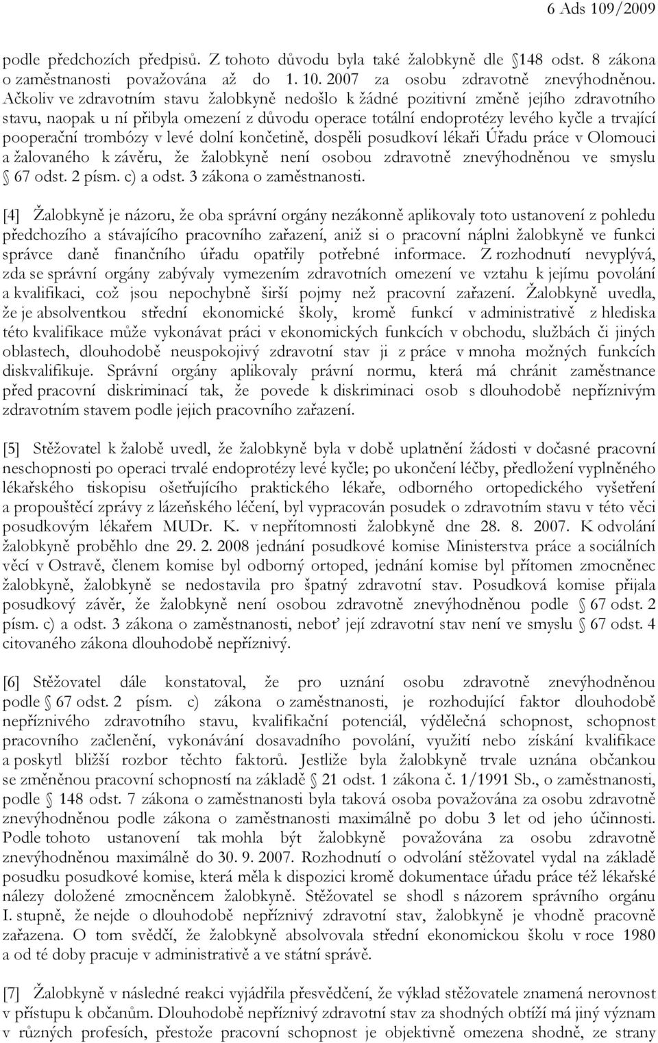 trombózy v levé dolní končetině, dospěli posudkoví lékaři Úřadu práce v Olomouci a žalovaného k závěru, že žalobkyně není osobou zdravotně znevýhodněnou ve smyslu 67 odst. 2 písm. c) a odst.