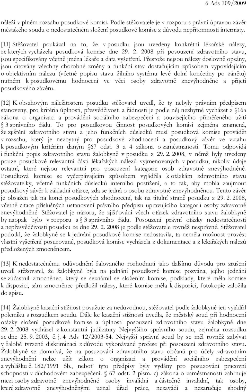 [11] Stěžovatel poukázal na to, že v posudku jsou uvedeny konkrétní lékařské nálezy, ze kterých vycházela posudková komise dne 29