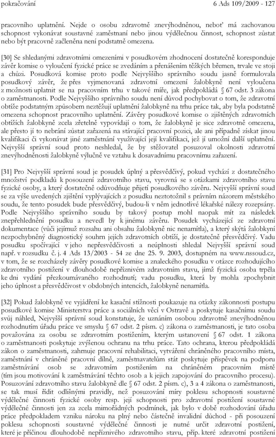 [30] Se shledanými zdravotními omezeními v posudkovém zhodnocení dostatečně koresponduje závěr komise o vyloučení fyzické práce se zvedáním a přenášením těžkých břemen, trvale ve stoji a chůzi.