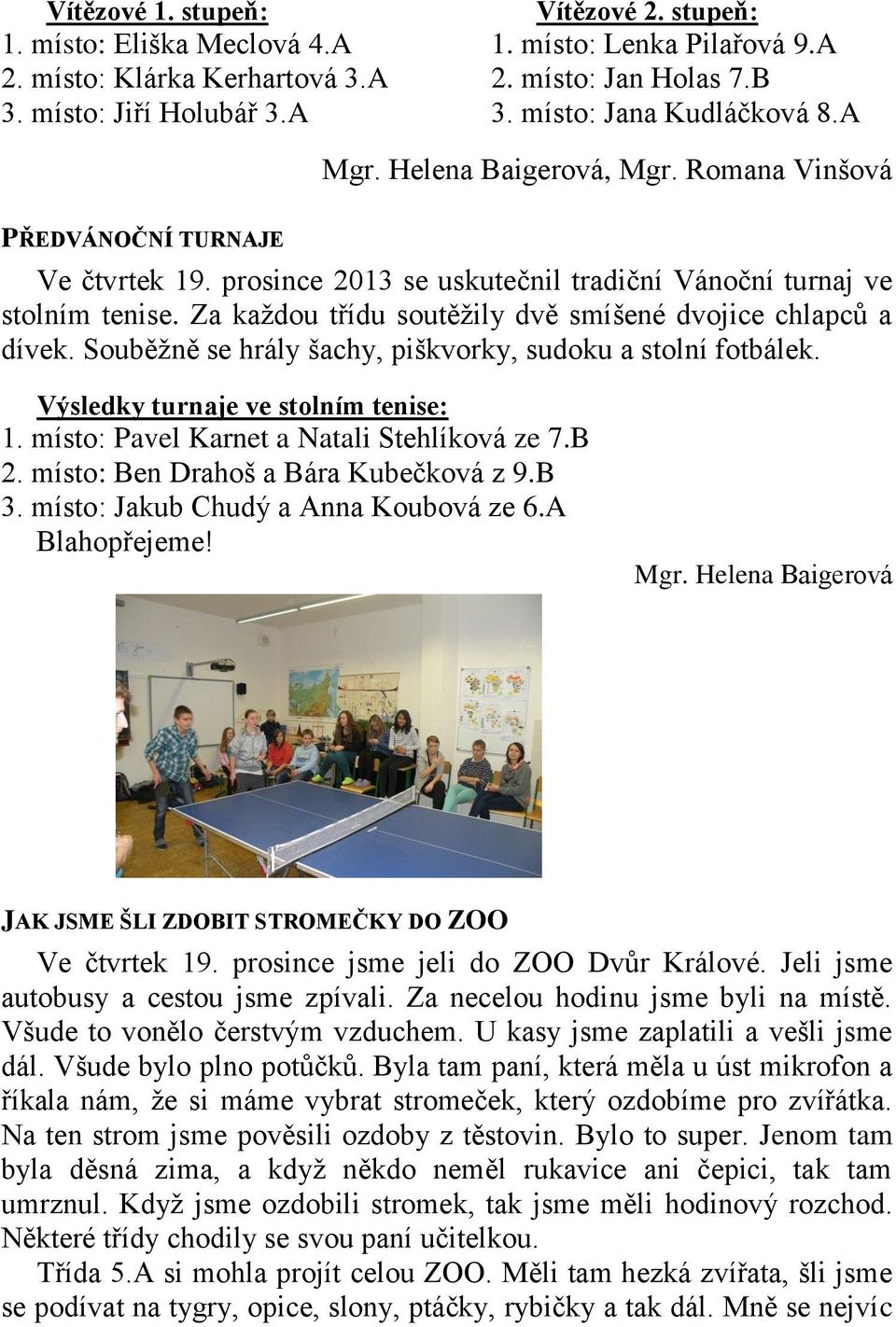 Za každou třídu soutěžily dvě smíšené dvojice chlapců a dívek. Souběžně se hrály šachy, piškvorky, sudoku a stolní fotbálek. Výsledky turnaje ve stolním tenise: 1.