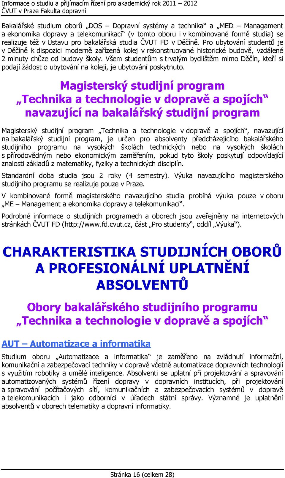 Všem studentům s trvalým bydlištěm mimo Děčín, kteří si podají ţádost o ubytování na koleji, je ubytování poskytnuto.