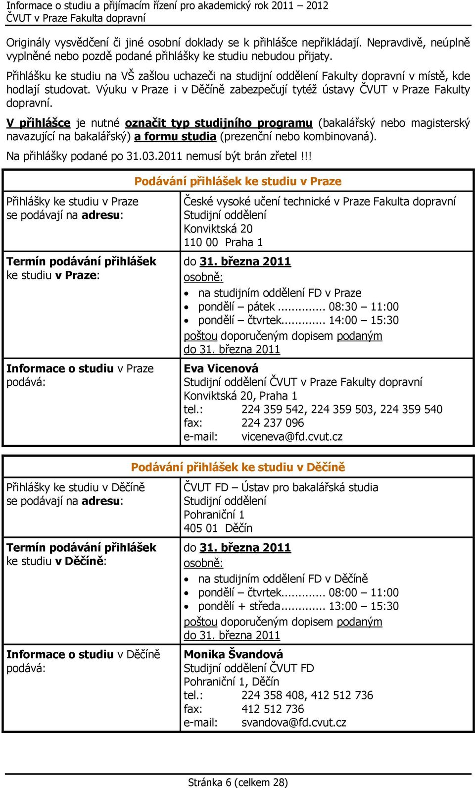 V přihlášce je nutné označit typ studijního programu (bakalářský nebo magisterský navazující na bakalářský) a formu studia (prezenční nebo kombinovaná). Na přihlášky podané po 31.03.