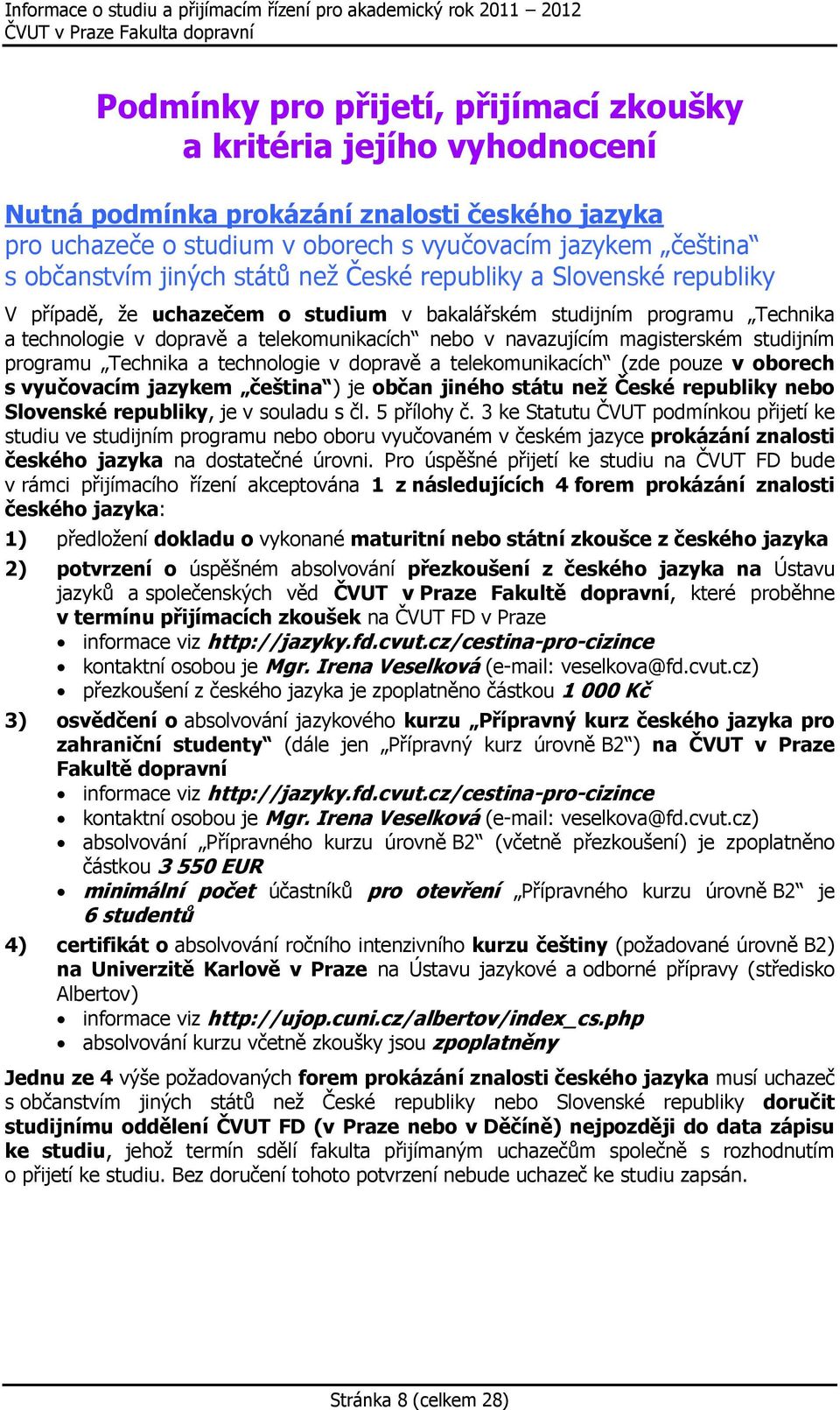 magisterském studijním programu Technika a technologie v dopravě a telekomunikacích (zde pouze v oborech s vyučovacím jazykem čeština ) je občan jiného státu neţ České republiky nebo Slovenské