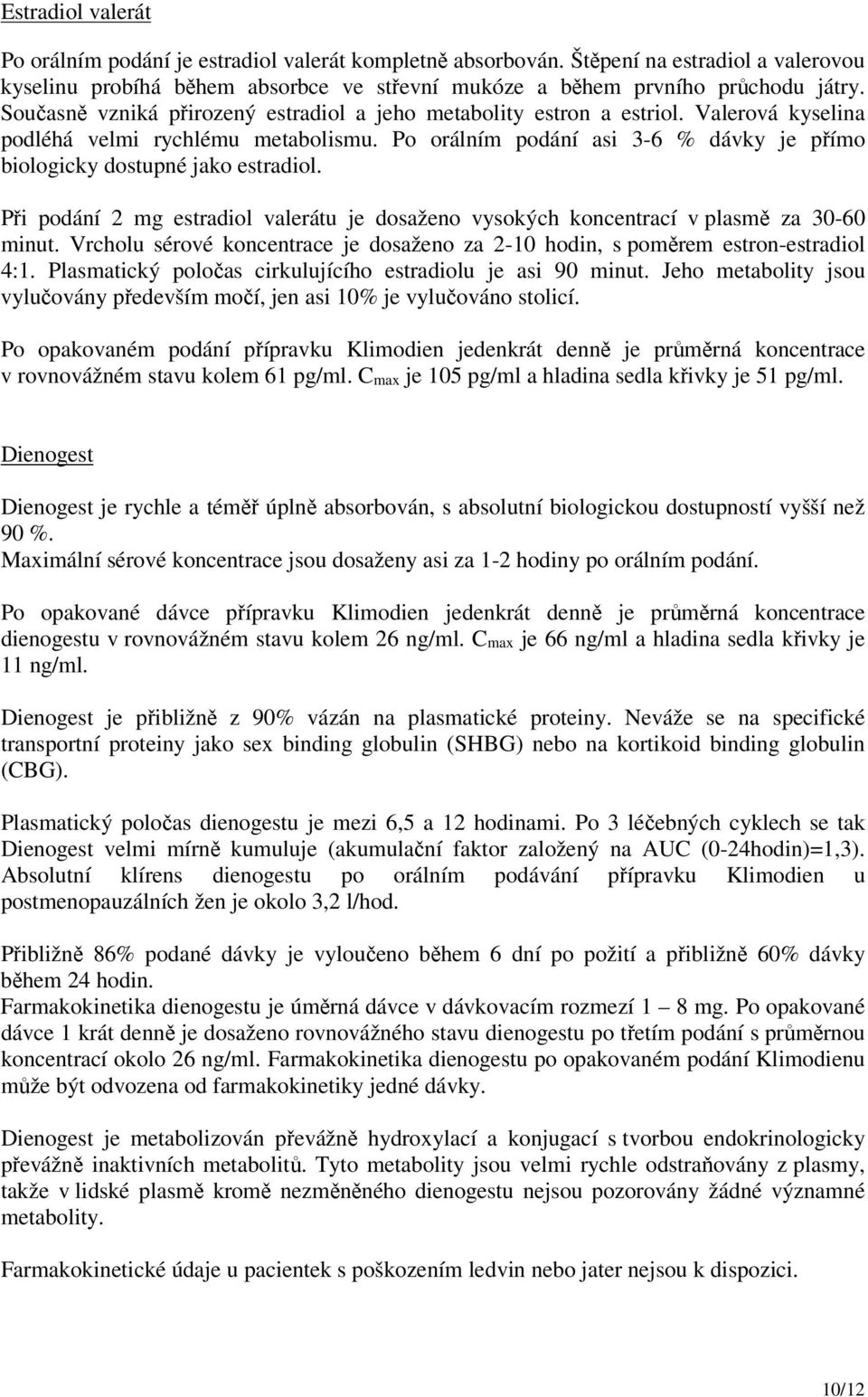 Po orálním podání asi 3-6 % dávky je přímo biologicky dostupné jako estradiol. Při podání 2 mg estradiol valerátu je dosaženo vysokých koncentrací v plasmě za 30-60 minut.