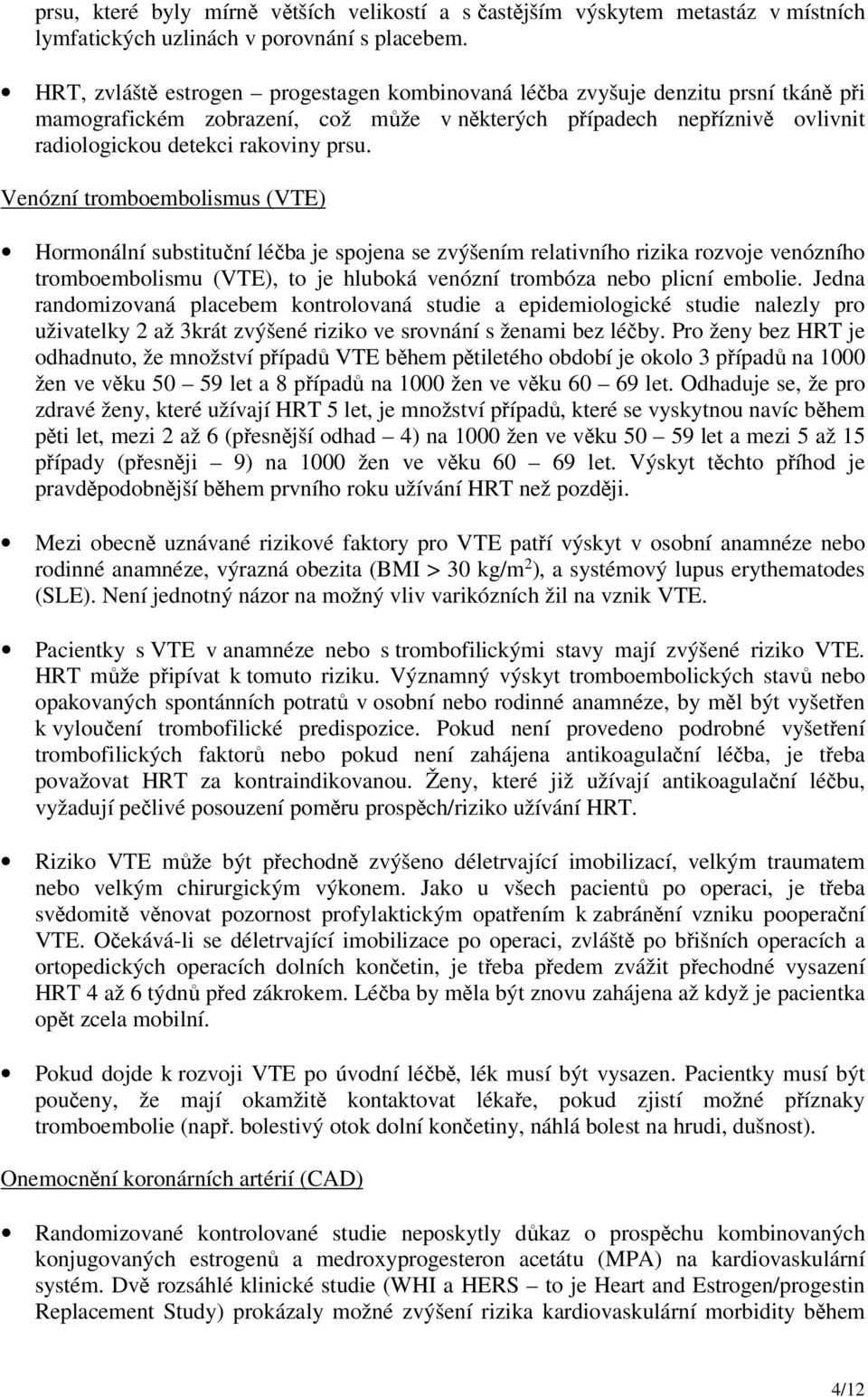 Venózní tromboembolismus (VTE) Hormonální substituční léčba je spojena se zvýšením relativního rizika rozvoje venózního tromboembolismu (VTE), to je hluboká venózní trombóza nebo plicní embolie.