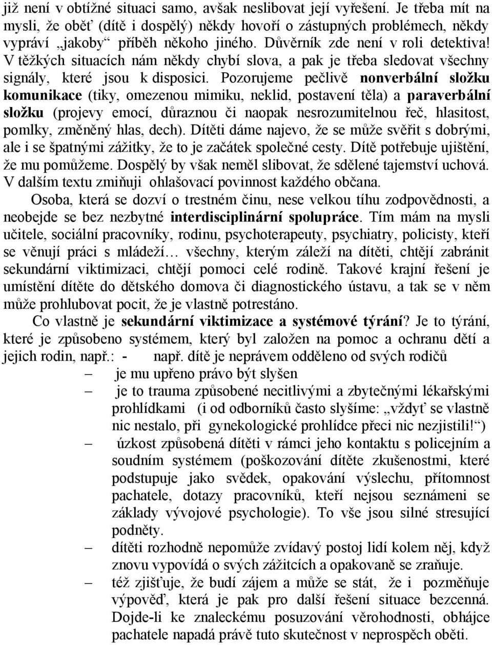 Pozorujeme pečlivě nonverbální složku komunikace (tiky, omezenou mimiku, neklid, postavení těla) a paraverbální složku (projevy emocí, důraznou či naopak nesrozumitelnou řeč, hlasitost, pomlky,