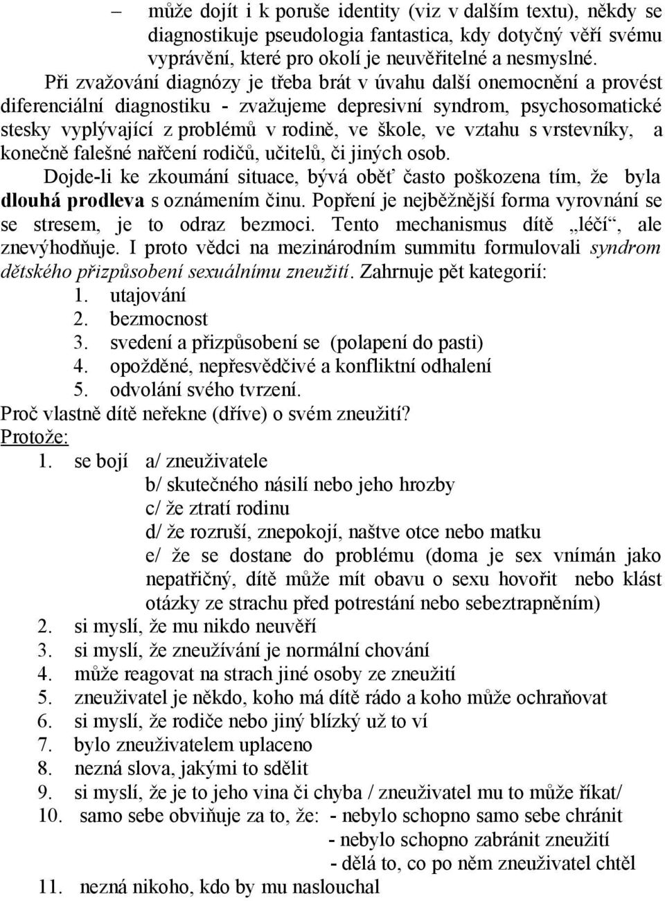 vztahu s vrstevníky, a konečně falešné nařčení rodičů, učitelů, či jiných osob. Dojde-li ke zkoumání situace, bývá oběť často poškozena tím, že byla dlouhá prodleva s oznámením činu.