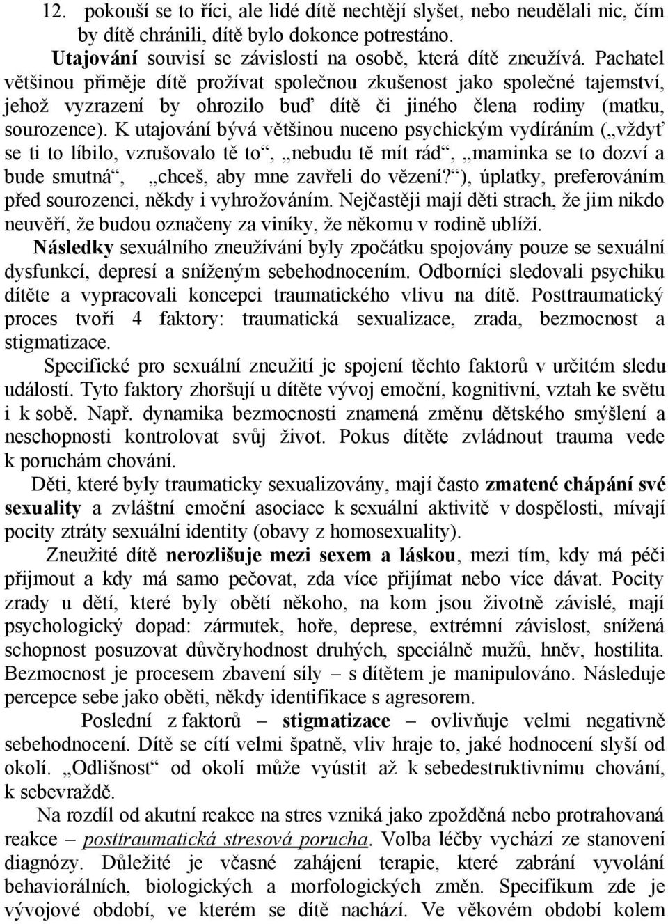 K utajování bývá většinou nuceno psychickým vydíráním ( vždyť se ti to líbilo, vzrušovalo tě to, nebudu tě mít rád, maminka se to dozví a bude smutná, chceš, aby mne zavřeli do vězení?