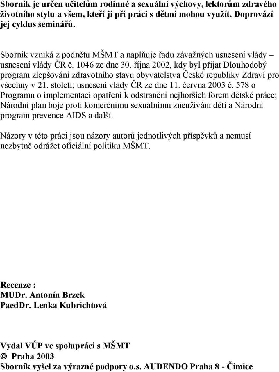 října 2002, kdy byl přijat Dlouhodobý program zlepšování zdravotního stavu obyvatelstva České republiky Zdraví pro všechny v 21. století; usnesení vlády ČR ze dne 11. června 2003 č.