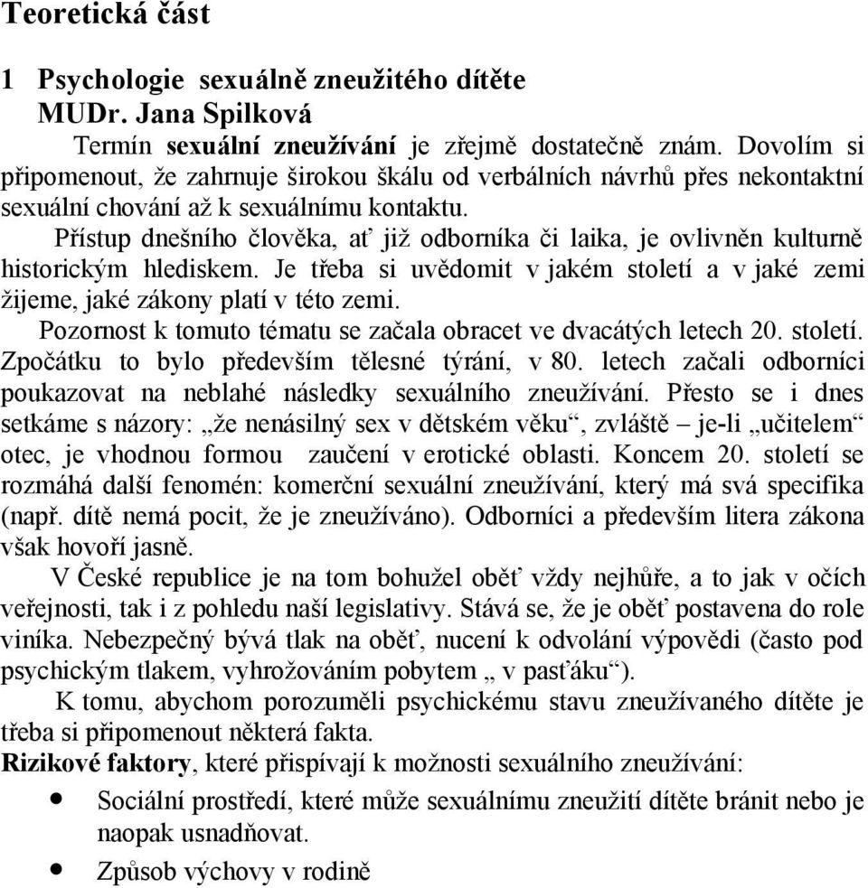 Přístup dnešního člověka, ať již odborníka či laika, je ovlivněn kulturně historickým hlediskem. Je třeba si uvědomit v jakém století a v jaké zemi žijeme, jaké zákony platí v této zemi.