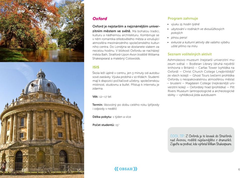 V blízkosti Oxfordu se nacházejí města Bath, Stratford-Upon-Avon (rodiště Williama Shakespeara) a malebný Cotswolds. ISIS Škola leží úplně v centru, jen 3 minuty od autobusové zastávky.