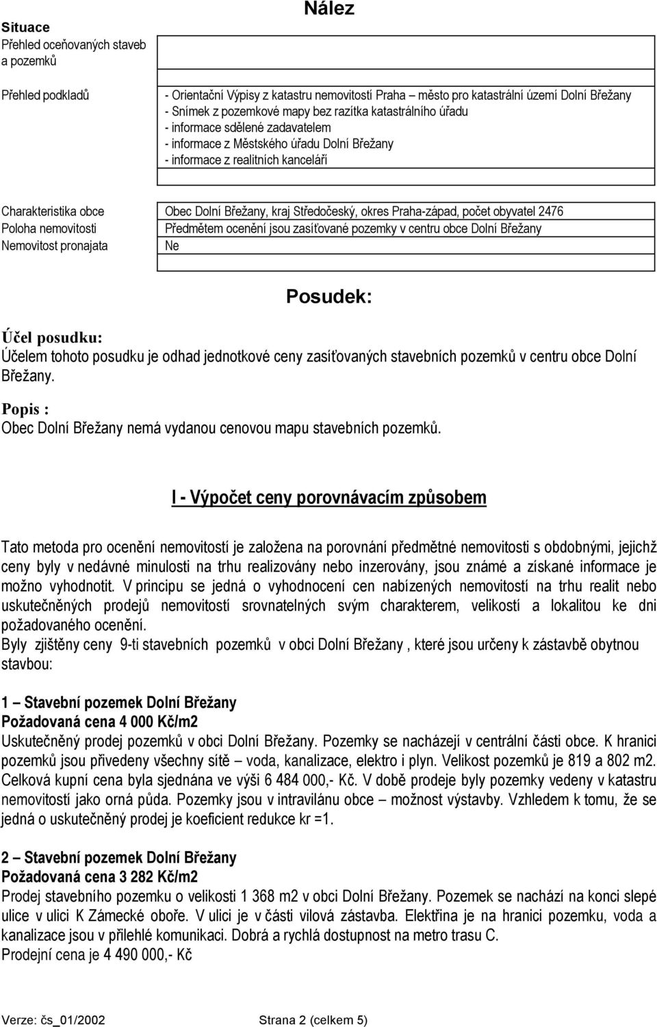 Praha-západ, počet obyvatel 2476 Poloha nemovitosti Předmětem ocenění jsou zasíťované pozemky v centru obce Dolní Břežany Nemovitost pronajata Ne Posudek: Účel posudku: Účelem tohoto posudku je odhad