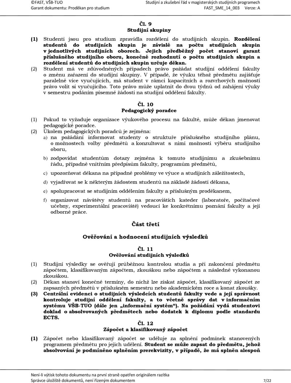 Jejich předběžný počet stanoví garant příslušného studijního oboru, konečné rozhodnutí o počtu studijních skupin a rozdělení studentů do studijních skupin určuje děkan.