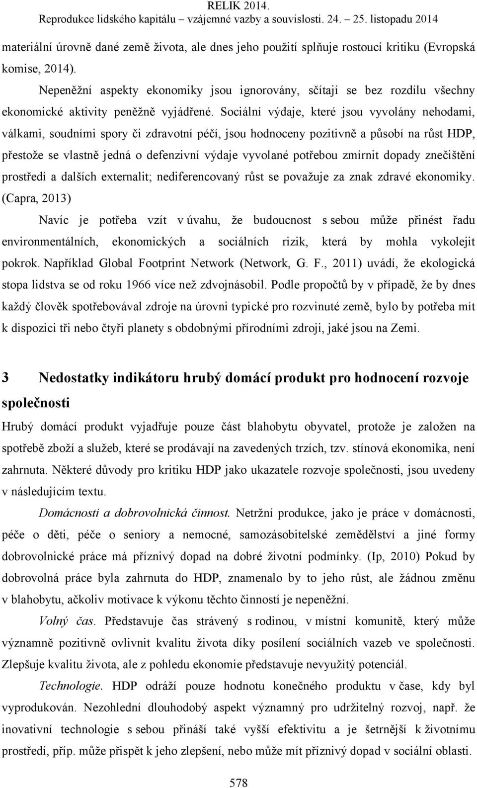 Sociální výdaje, které jsou vyvolány nehodami, válkami, soudními spory či zdravotní péčí, jsou hodnoceny pozitivně a působí na růst HDP, přestože se vlastně jedná o defenzivní výdaje vyvolané