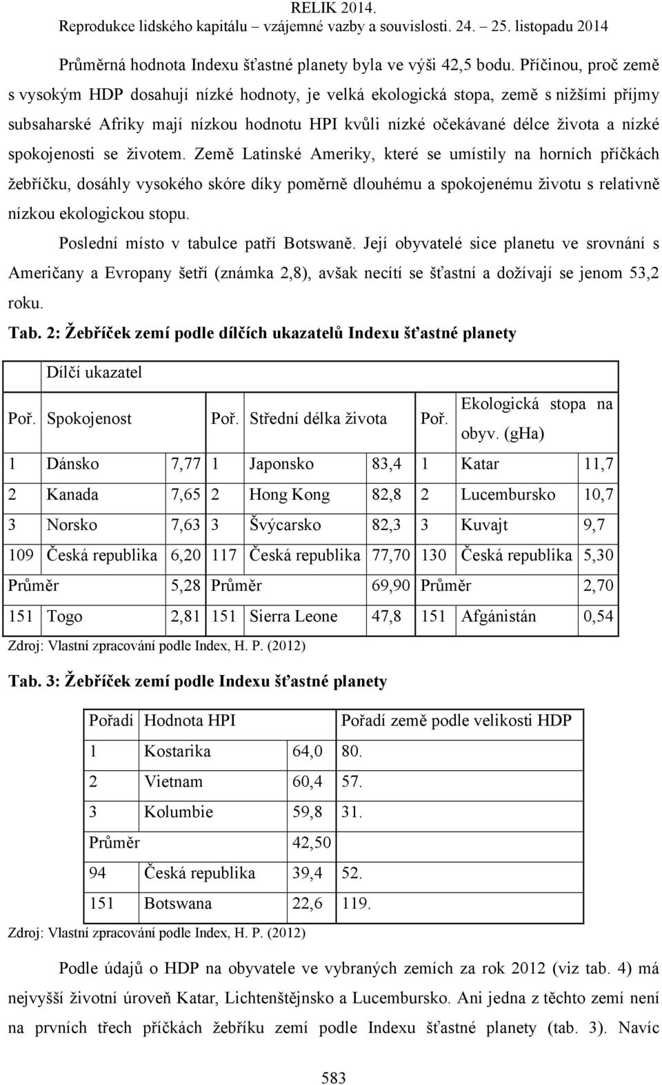 spokojenosti se životem. Země Latinské Ameriky, které se umístily na horních příčkách žebříčku, dosáhly vysokého skóre díky poměrně dlouhému a spokojenému životu s relativně nízkou ekologickou stopu.