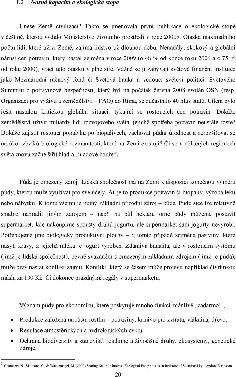 Nenadálý, skokový a globální nárůst cen potravin, který nastal zejména v roce 2009 (o 48 % od konce roku 2006 a o 75 % od roku 2000), vrací tuto otázku v plné síle.