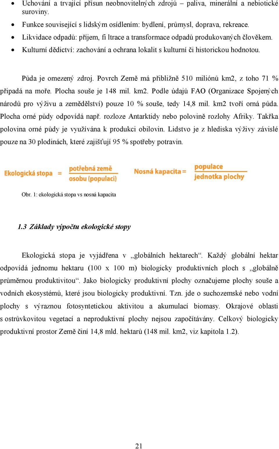 Povrch Země má přibližně 510 miliónů km2, z toho 71 % připadá na moře. Plocha souše je 148 mil. km2. Podle údajů FAO (Organizace Spojených národů pro výživu a zemědělství) pouze 10 % souše, tedy 14,8 mil.