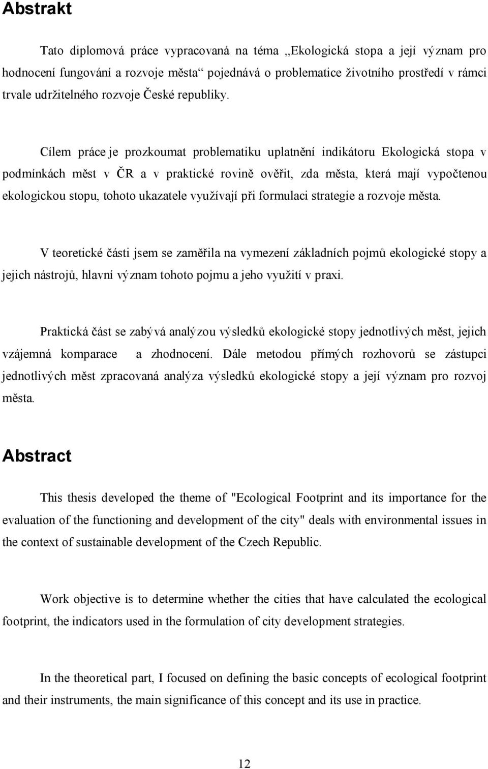 Cílem práce je prozkoumat problematiku uplatnění indikátoru Ekologická stopa v podmínkách měst v ČR a v praktické rovině ověřit, zda města, která mají vypočtenou ekologickou stopu, tohoto ukazatele