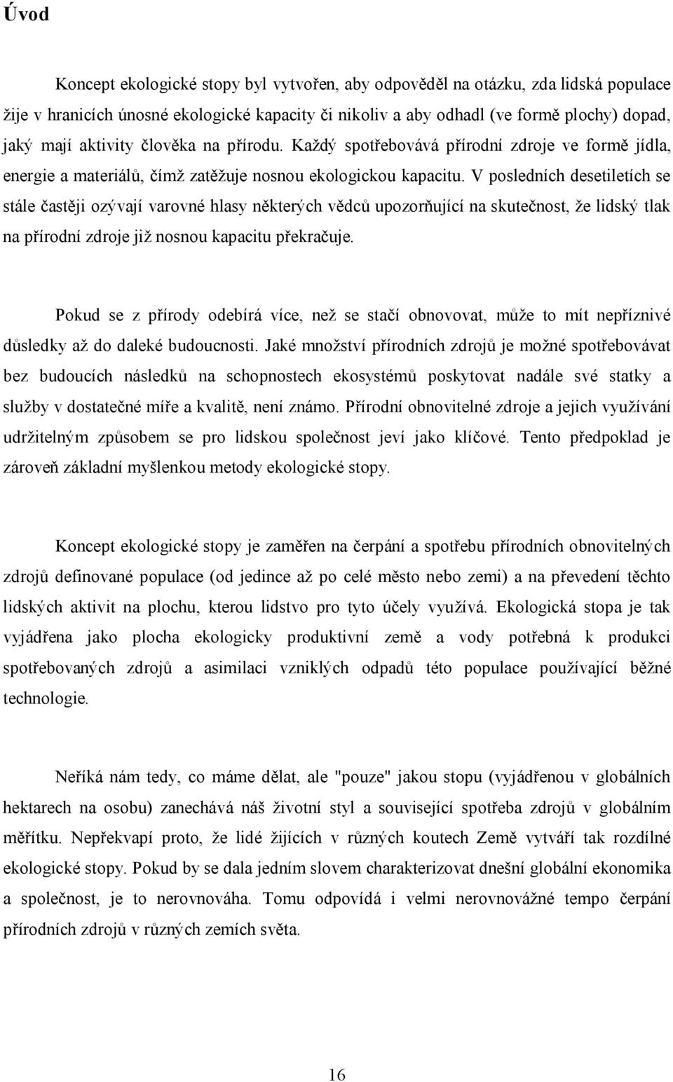 V posledních desetiletích se stále častěji ozývají varovné hlasy některých vědců upozorňující na skutečnost, že lidský tlak na přírodní zdroje již nosnou kapacitu překračuje.