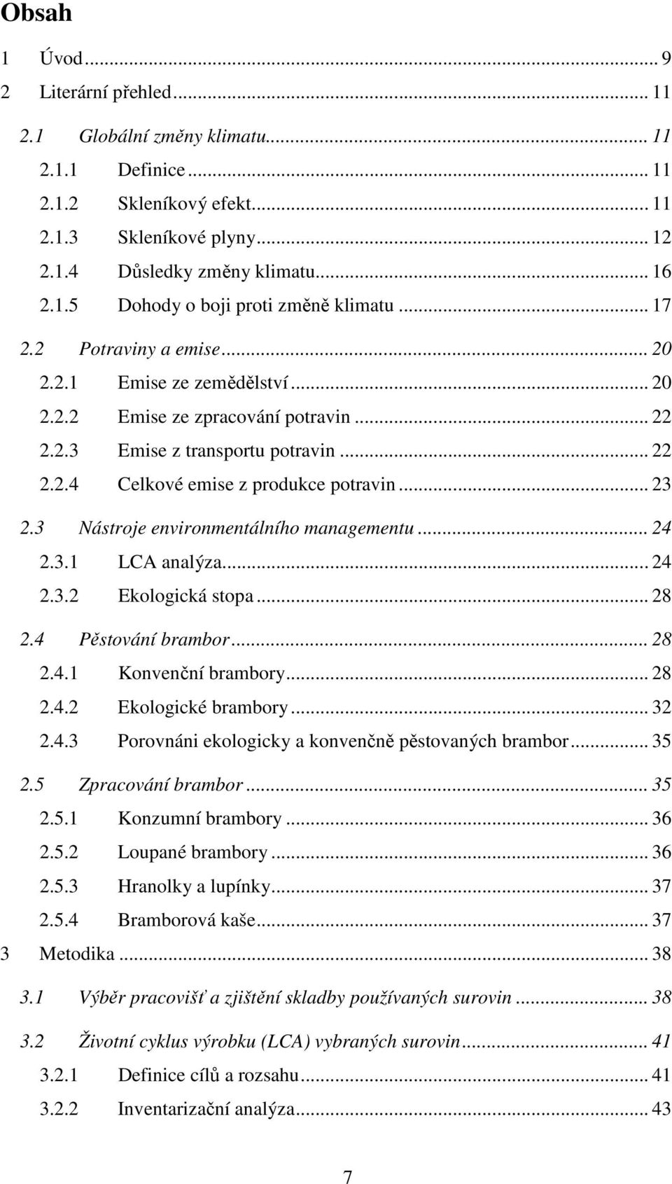 3 Nástroje environmentálního managementu... 24 2.3.1 LCA analýza... 24 2.3.2 Ekologická stopa... 28 2.4 Pěstování brambor... 28 2.4.1 Konvenční brambory... 28 2.4.2 Ekologické brambory... 32 2.4.3 Porovnáni ekologicky a konvenčně pěstovaných brambor.