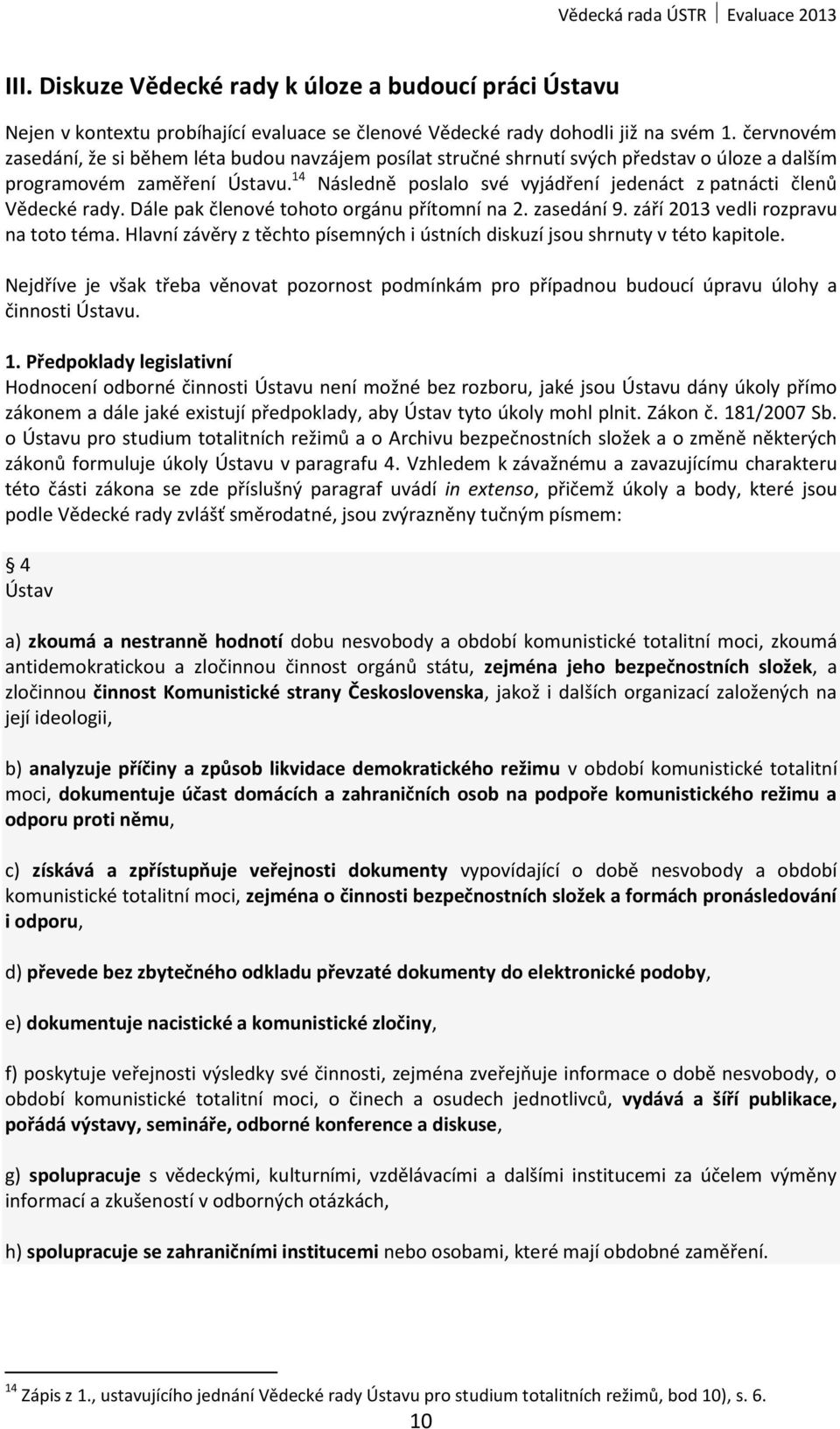 14 Následně poslalo své vyjádření jedenáct z patnácti členů Vědecké rady. Dále pak členové tohoto orgánu přítomní na 2. zasedání 9. září 2013 vedli rozpravu na toto téma.