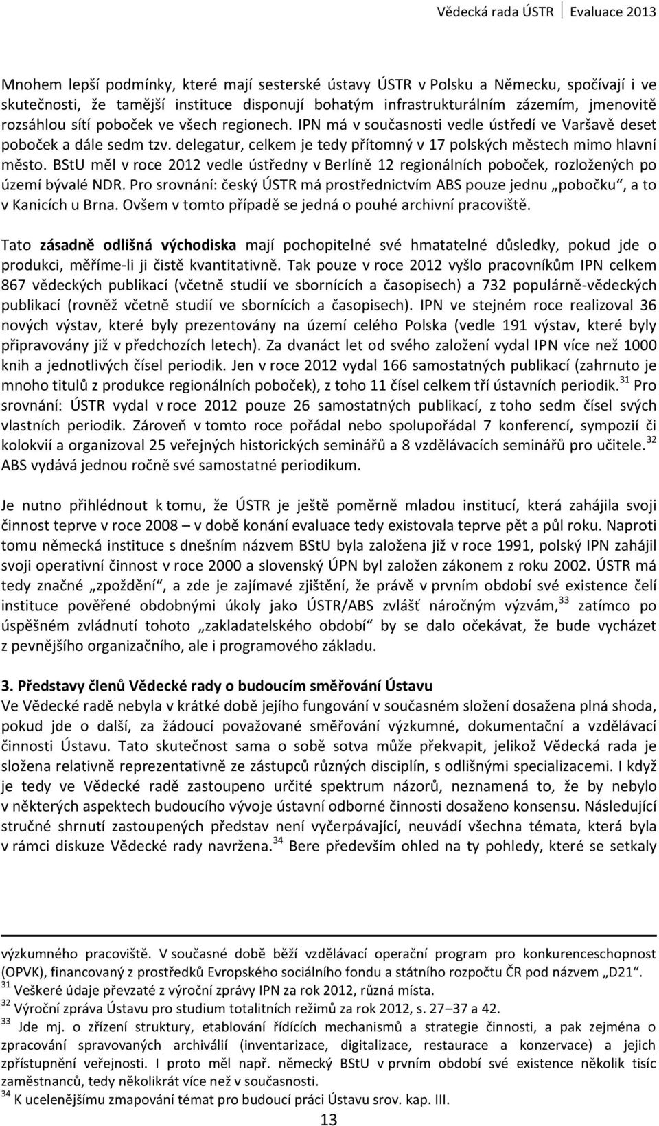 BStU měl v roce 2012 vedle ústředny v Berlíně 12 regionálních poboček, rozložených po území bývalé NDR. Pro srovnání: český ÚSTR má prostřednictvím ABS pouze jednu pobočku, a to v Kanicích u Brna.