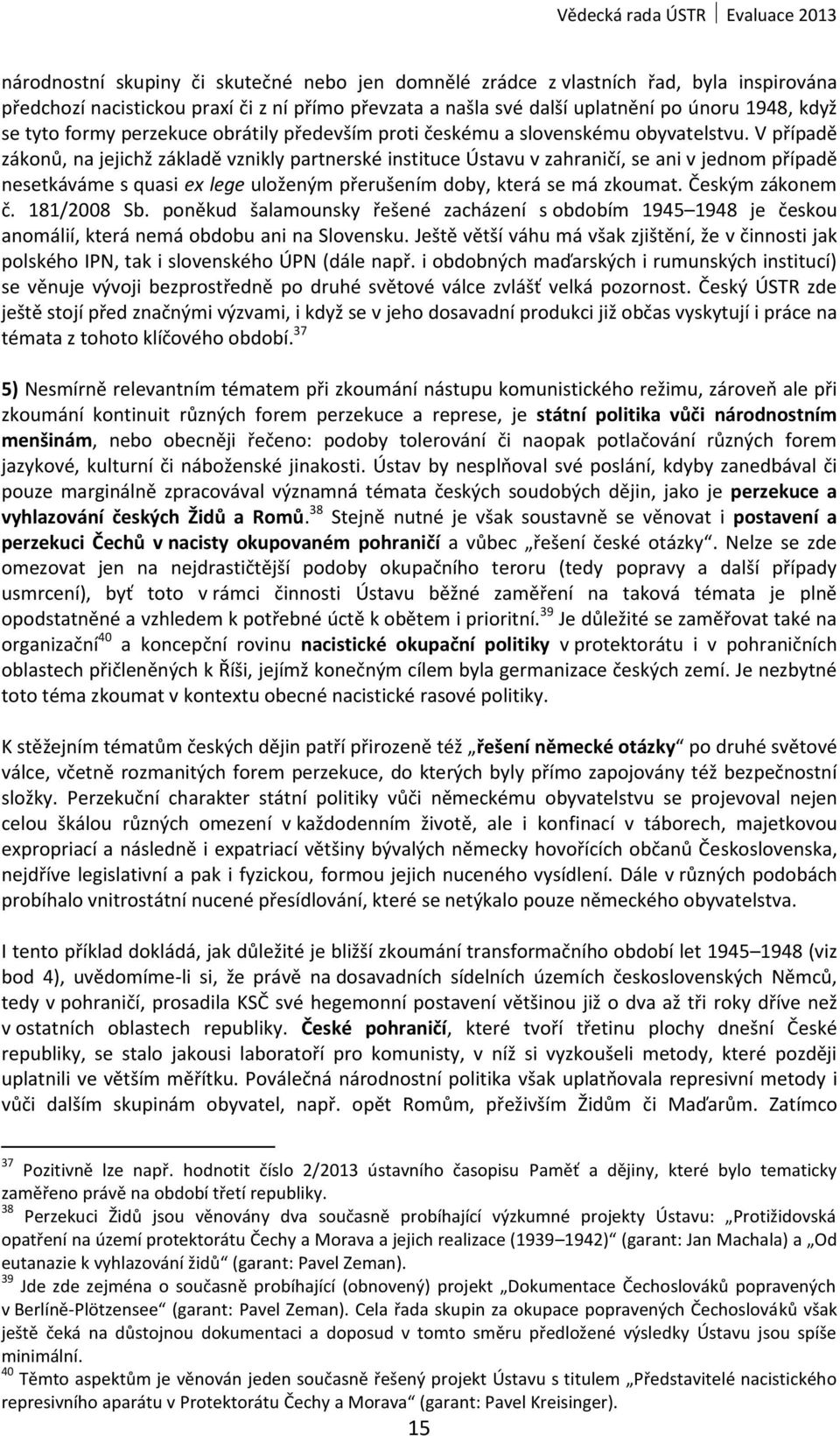 V případě zákonů, na jejichž základě vznikly partnerské instituce Ústavu v zahraničí, se ani v jednom případě nesetkáváme s quasi ex lege uloženým přerušením doby, která se má zkoumat.