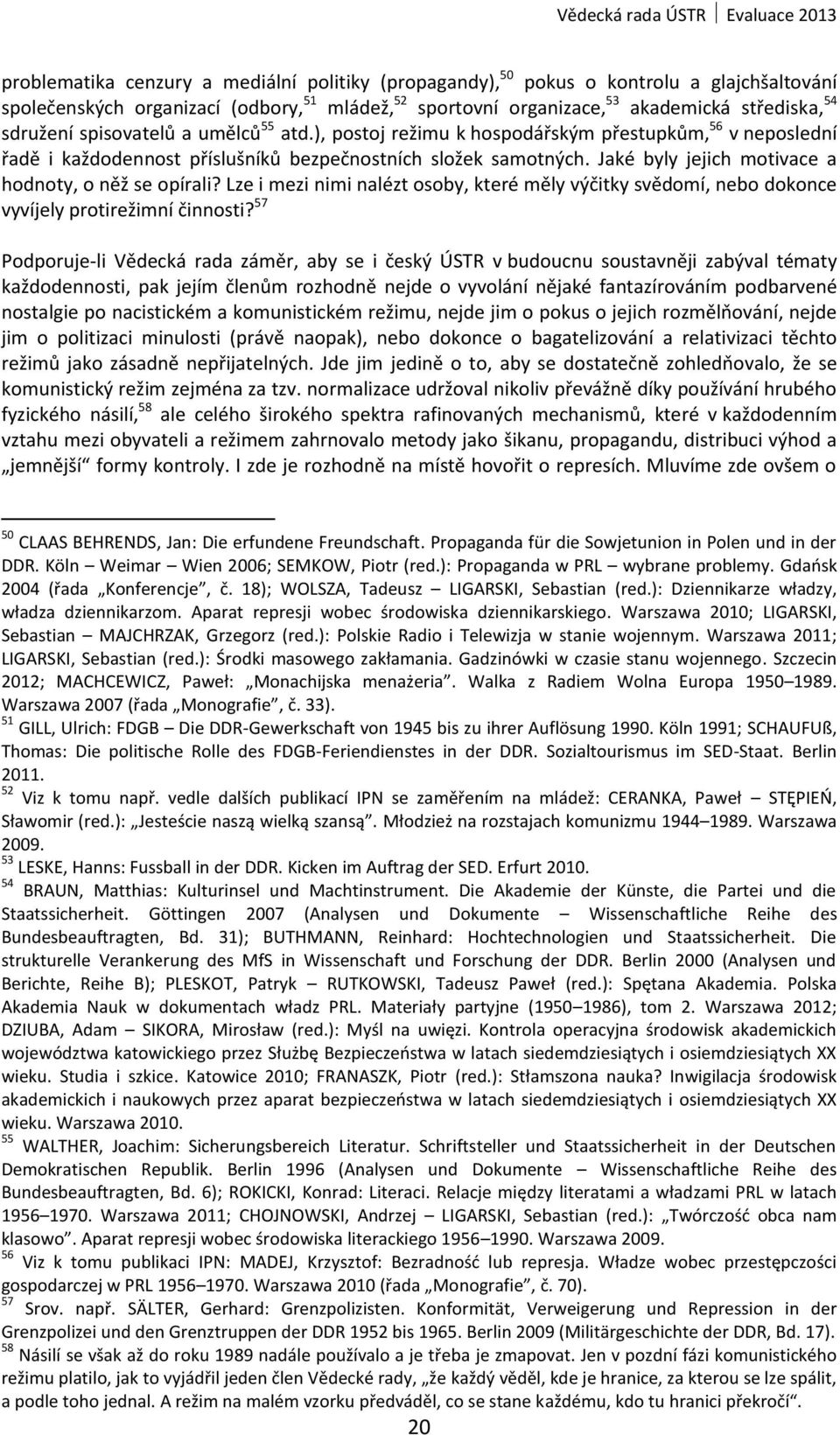 Jaké byly jejich motivace a hodnoty, o něž se opírali? Lze i mezi nimi nalézt osoby, které měly výčitky svědomí, nebo dokonce vyvíjely protirežimní činnosti?