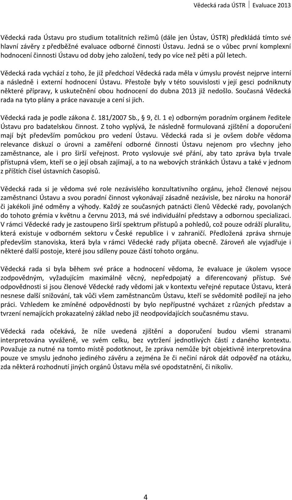 Vědecká rada vychází z toho, že již předchozí Vědecká rada měla v úmyslu provést nejprve interní a následně i externí hodnocení Ústavu.